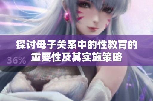 探讨母子关系中的性教育的重要性及其实施策略