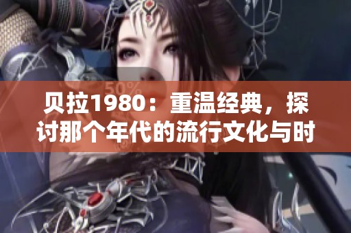 贝拉1980：重温经典，探讨那个年代的流行文化与时尚风潮