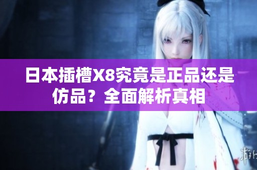 日本插槽X8究竟是正品还是仿品？全面解析真相