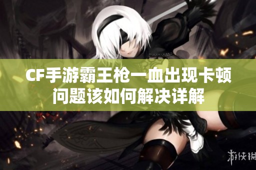 CF手游霸王枪一血出现卡顿问题该如何解决详解