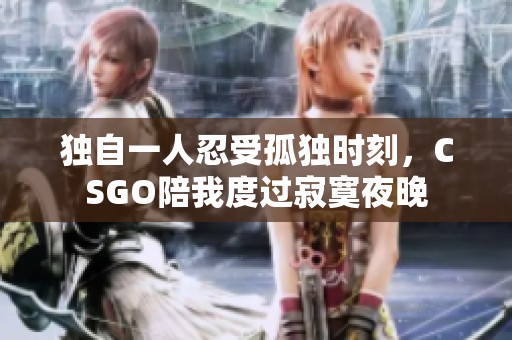 独自一人忍受孤独时刻，CSGO陪我度过寂寞夜晚