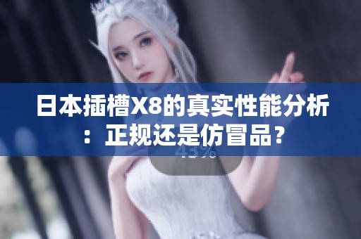 日本插槽X8的真实性能分析：正规还是仿冒品？