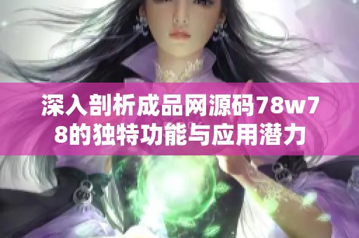 深入剖析成品网源码78w78的独特功能与应用潜力