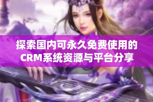 探索国内可永久免费使用的CRM系统资源与平台分享
