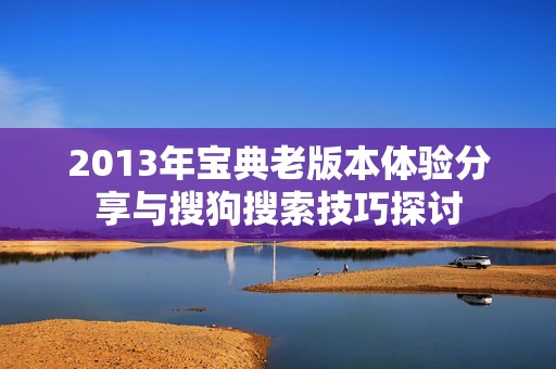 2013年宝典老版本体验分享与搜狗搜索技巧探讨