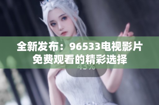 全新发布：96533电视影片免费观看的精彩选择