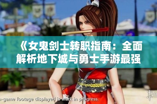 《女鬼剑士转职指南：全面解析地下城与勇士手游最强职业》