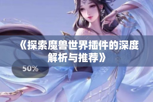 《探索魔兽世界插件的深度解析与推荐》