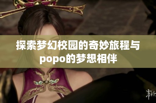 探索梦幻校园的奇妙旅程与popo的梦想相伴