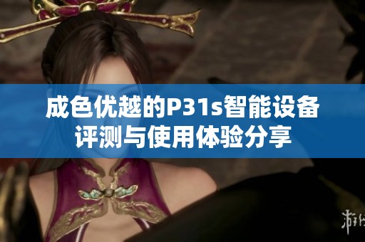 成色优越的P31s智能设备评测与使用体验分享