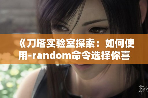 《刀塔实验室探索：如何使用-random命令选择你喜欢的英雄》