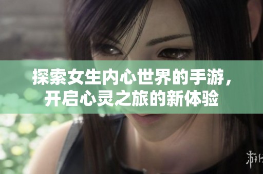 探索女生内心世界的手游，开启心灵之旅的新体验