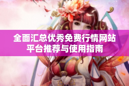 全面汇总优秀免费行情网站平台推荐与使用指南