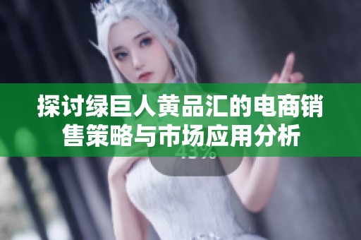 探讨绿巨人黄品汇的电商销售策略与市场应用分析
