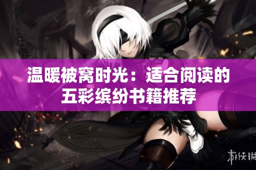 温暖被窝时光：适合阅读的五彩缤纷书籍推荐