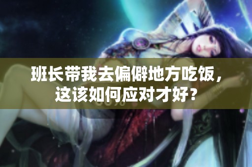 班长带我去偏僻地方吃饭，这该如何应对才好？