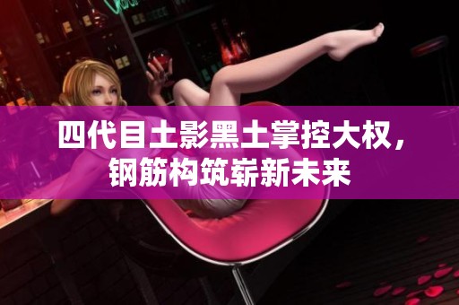 四代目土影黑土掌控大权，钢筋构筑崭新未来