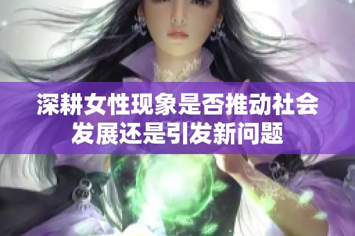 深耕女性现象是否推动社会发展还是引发新问题