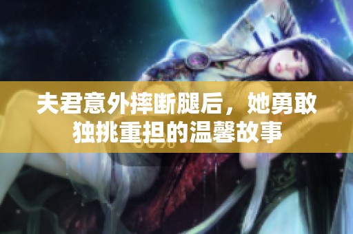 夫君意外摔断腿后，她勇敢独挑重担的温馨故事