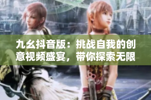 九幺抖音版：挑战自我的创意视频盛宴，带你探索无限可能