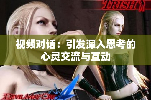 视频对话：引发深入思考的心灵交流与互动