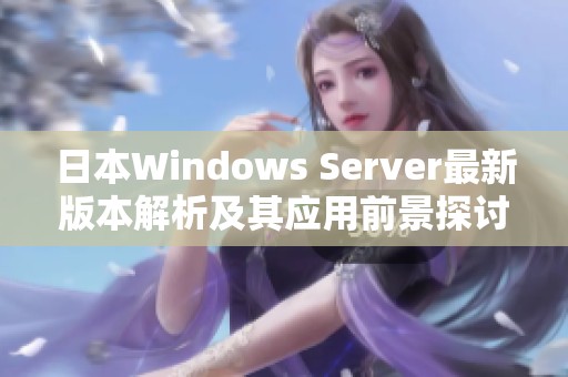 日本Windows Server最新版本解析及其应用前景探讨