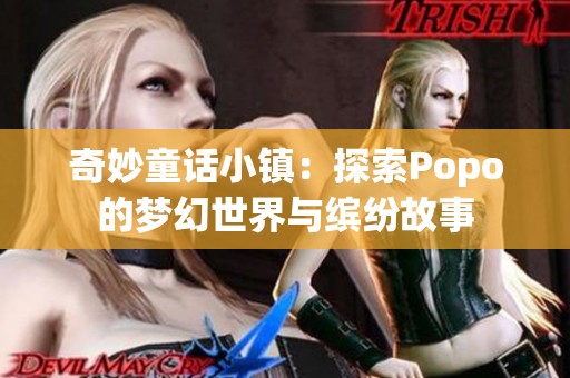 奇妙童话小镇：探索Popo的梦幻世界与缤纷故事