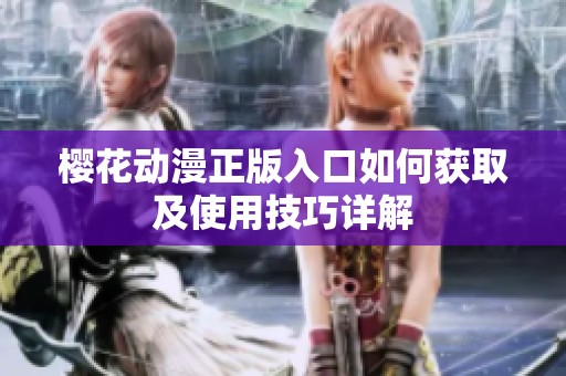 樱花动漫正版入口如何获取及使用技巧详解