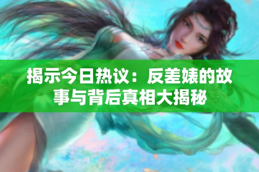 揭示今日热议：反差婊的故事与背后真相大揭秘