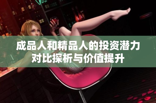 成品人和精品人的投资潜力对比探析与价值提升