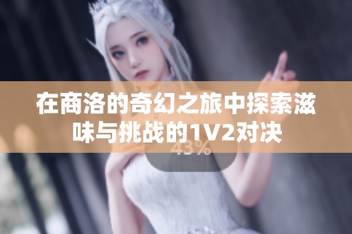 在商洛的奇幻之旅中探索滋味与挑战的1V2对决