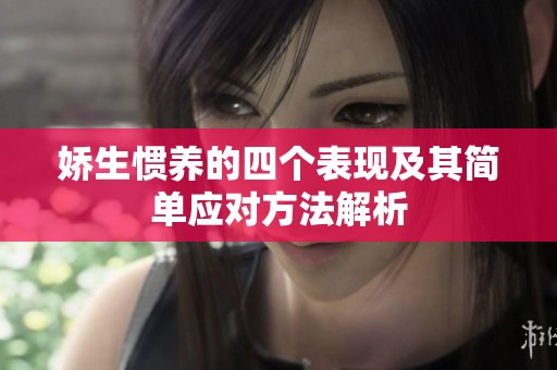 娇生惯养的四个表现及其简单应对方法解析