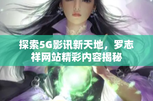 探索5G影讯新天地，罗志祥网站精彩内容揭秘
