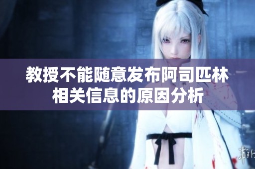 教授不能随意发布阿司匹林相关信息的原因分析