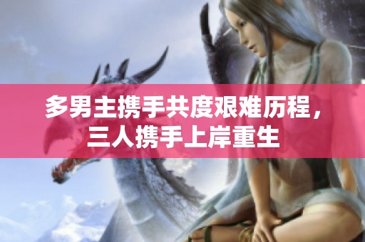 多男主携手共度艰难历程，三人携手上岸重生