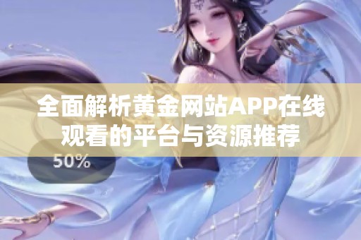 全面解析黄金网站APP在线观看的平台与资源推荐