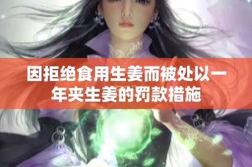 因拒绝食用生姜而被处以一年夹生姜的罚款措施