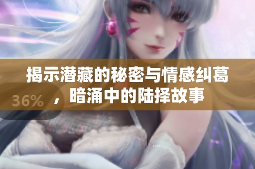 揭示潜藏的秘密与情感纠葛，暗涌中的陆择故事