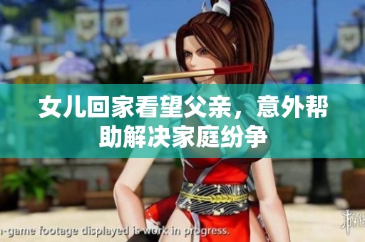 女儿回家看望父亲，意外帮助解决家庭纷争