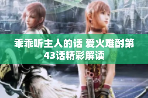 乖乖听主人的话 爱火难酎第43话精彩解读