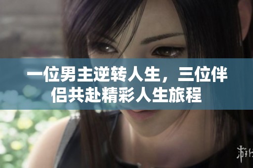 一位男主逆转人生，三位伴侣共赴精彩人生旅程