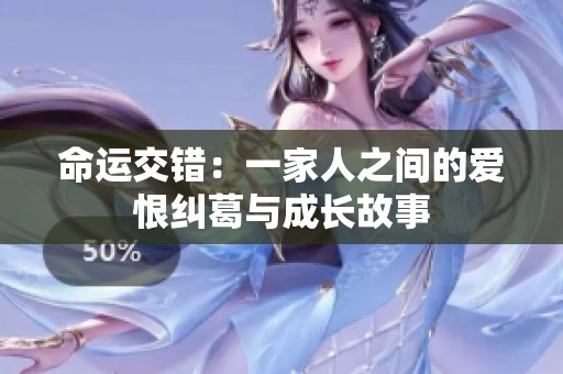 命运交错：一家人之间的爱恨纠葛与成长故事