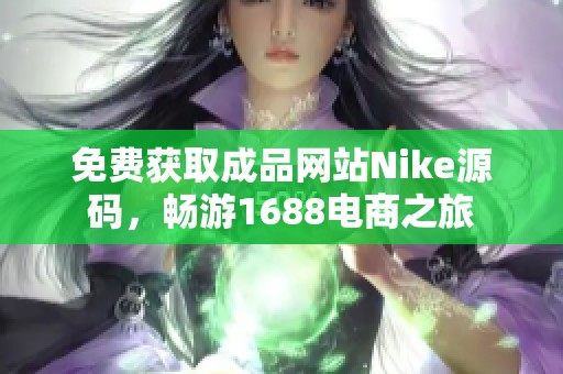 免费获取成品网站Nike源码，畅游1688电商之旅