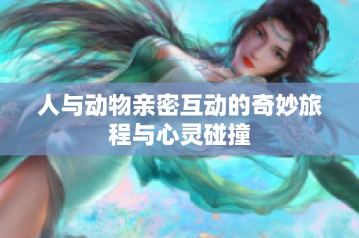 人与动物亲密互动的奇妙旅程与心灵碰撞