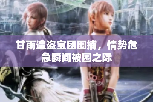 甘雨遭盗宝团围捕，情势危急瞬间被困之际
