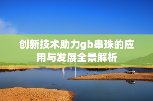 创新技术助力gb串珠的应用与发展全景解析