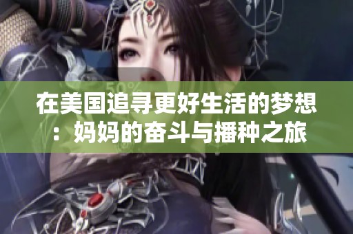 在美国追寻更好生活的梦想：妈妈的奋斗与播种之旅