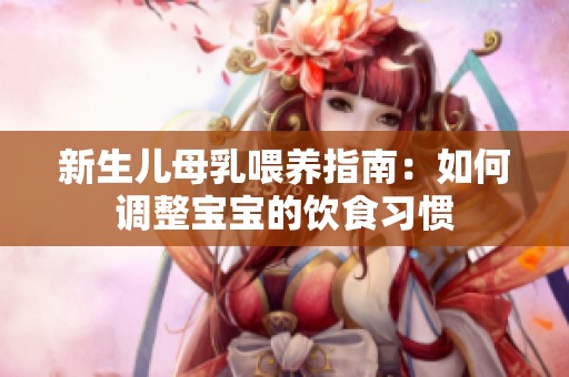 新生儿母乳喂养指南：如何调整宝宝的饮食习惯