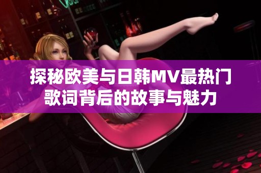 探秘欧美与日韩MV最热门歌词背后的故事与魅力
