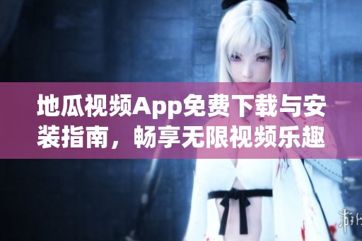 地瓜视频App免费下载与安装指南，畅享无限视频乐趣